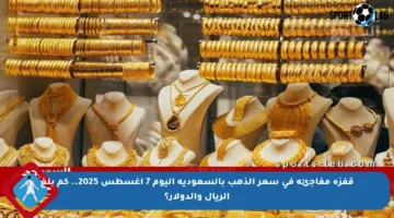 قفزة مفاجئة في سعر الذهب بالسعودية اليوم 7 أغسطس 2025.. كم بلغ الريال والدولار؟